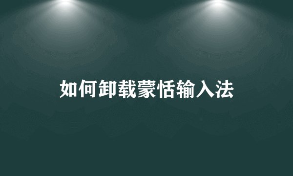 如何卸载蒙恬输入法