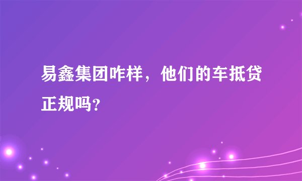 易鑫集团咋样，他们的车抵贷正规吗？