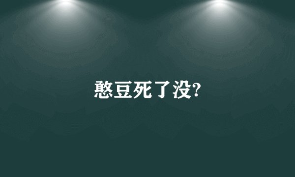 憨豆死了没?