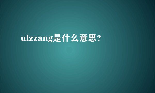 ulzzang是什么意思？