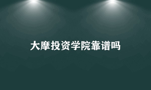 大摩投资学院靠谱吗