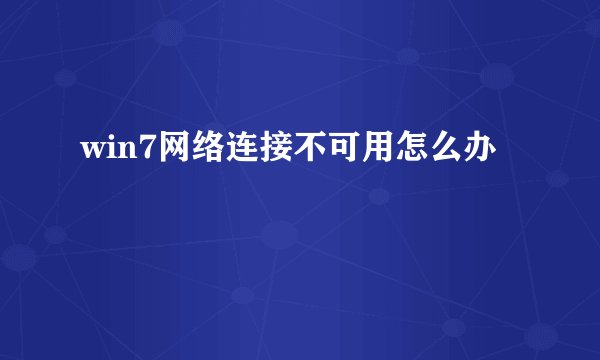 win7网络连接不可用怎么办