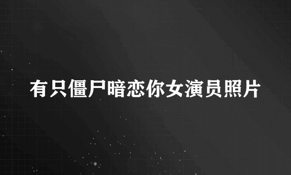 有只僵尸暗恋你女演员照片