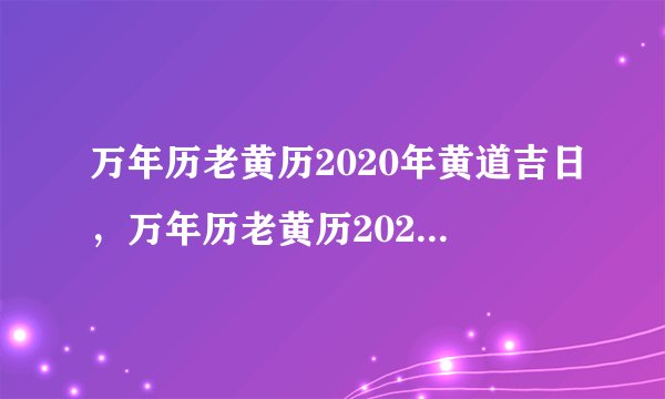 万年历老黄历2020年黄道吉日，万年历老黄历2020年1月黄道吉日