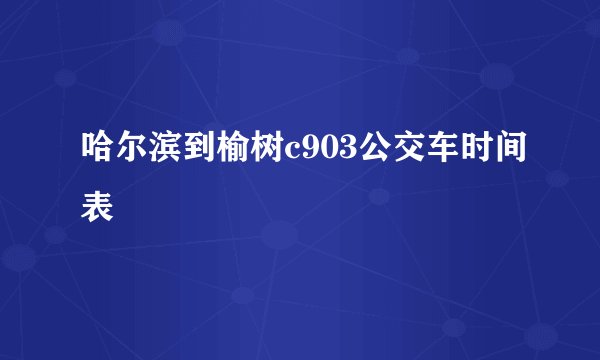 哈尔滨到榆树c903公交车时间表