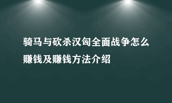 骑马与砍杀汉匈全面战争怎么赚钱及赚钱方法介绍