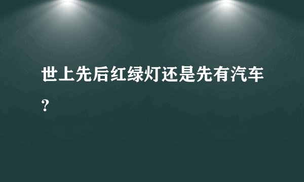 世上先后红绿灯还是先有汽车？