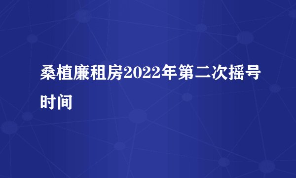 桑植廉租房2022年第二次摇号时间