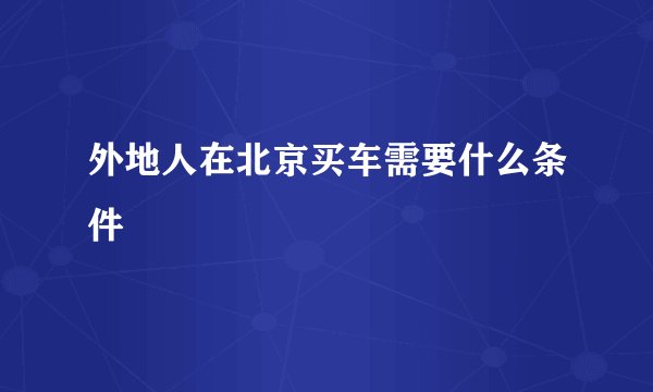 外地人在北京买车需要什么条件