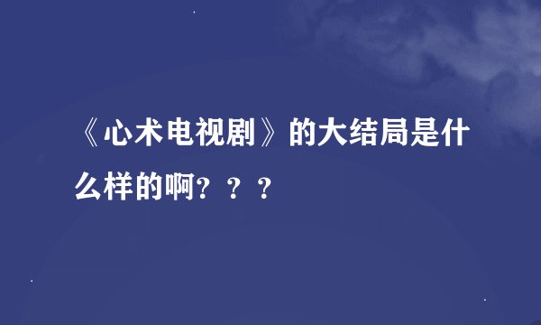 《心术电视剧》的大结局是什么样的啊？？？