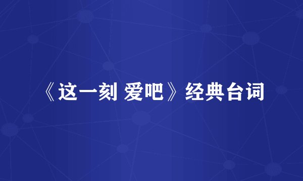 《这一刻 爱吧》经典台词