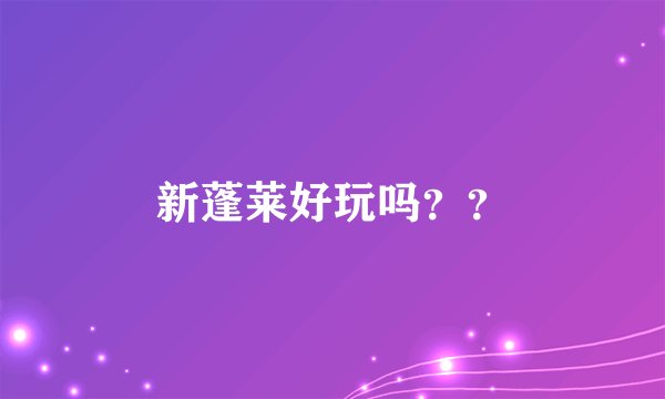 新蓬莱好玩吗？？