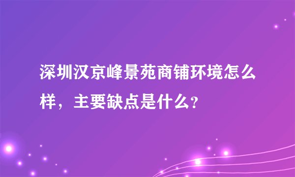 深圳汉京峰景苑商铺环境怎么样，主要缺点是什么？