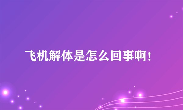 飞机解体是怎么回事啊！