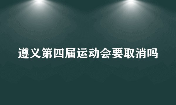 遵义第四届运动会要取消吗