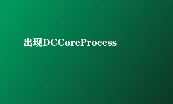 出现DCCoreProcess