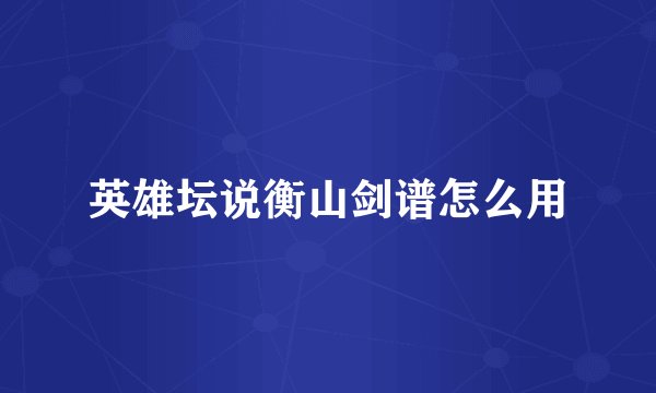英雄坛说衡山剑谱怎么用