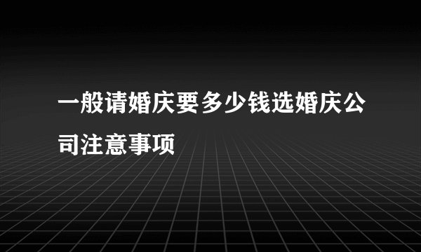 一般请婚庆要多少钱选婚庆公司注意事项