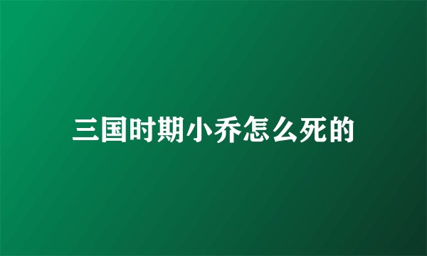 三国时期小乔怎么死的
