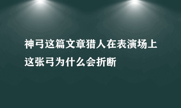 神弓这篇文章猎人在表演场上这张弓为什么会折断
