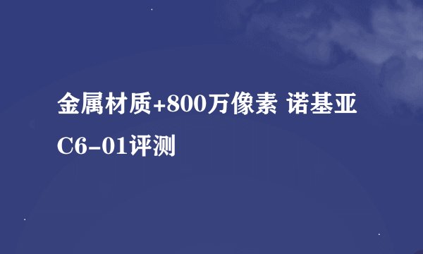 金属材质+800万像素 诺基亚C6-01评测