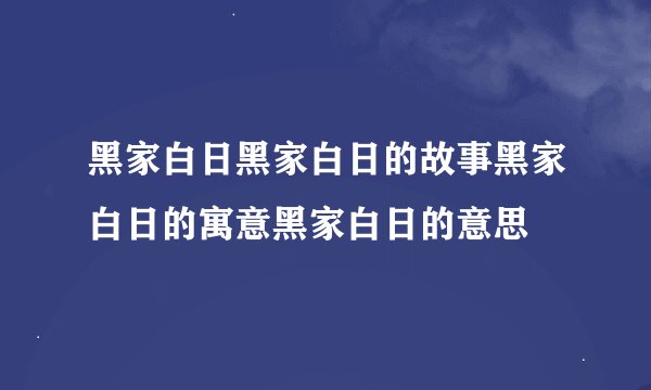 黑家白日黑家白日的故事黑家白日的寓意黑家白日的意思