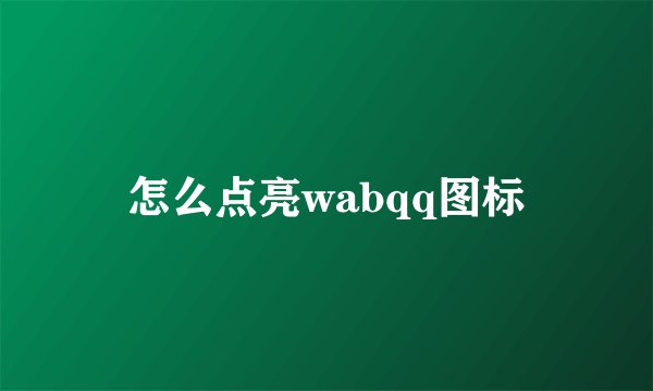 怎么点亮wabqq图标