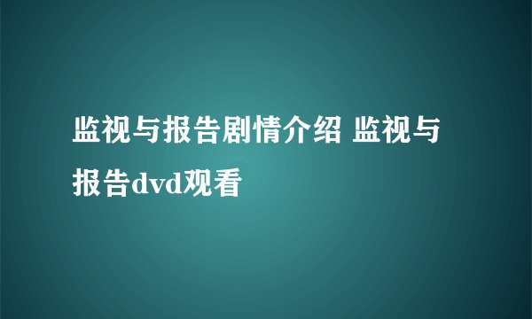 监视与报告剧情介绍 监视与报告dvd观看