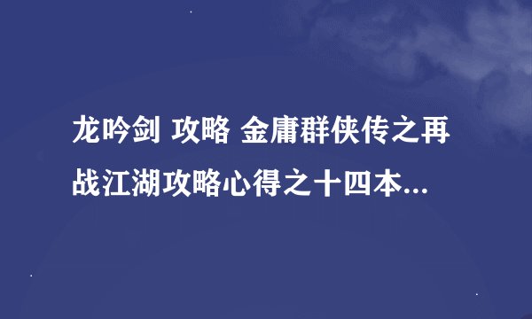龙吟剑 攻略 金庸群侠传之再战江湖攻略心得之十四本天书及其支线攻略