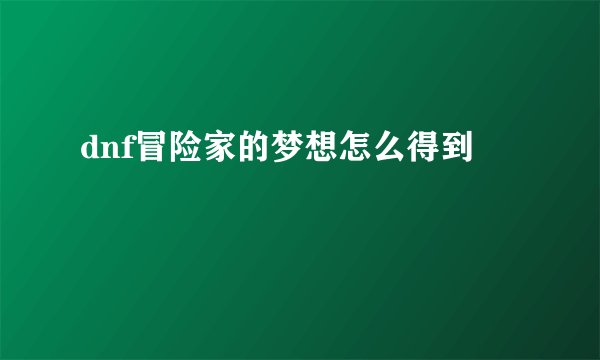 dnf冒险家的梦想怎么得到