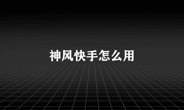 神风快手怎么用