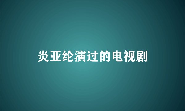 炎亚纶演过的电视剧
