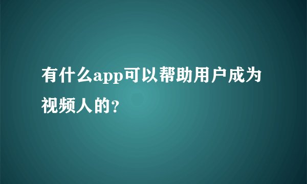 有什么app可以帮助用户成为视频人的？