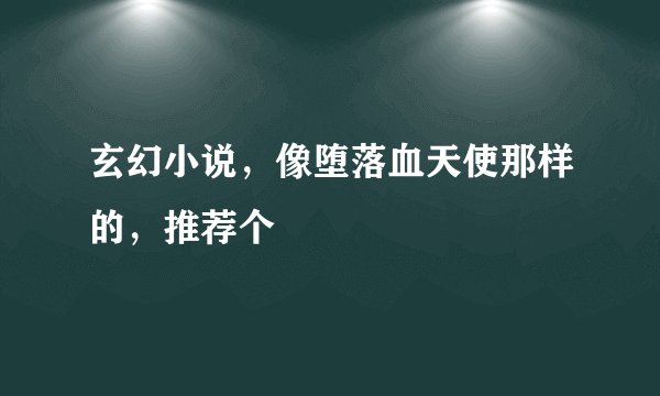 玄幻小说，像堕落血天使那样的，推荐个
