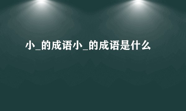 小_的成语小_的成语是什么