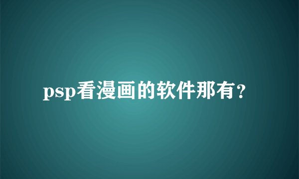 psp看漫画的软件那有？