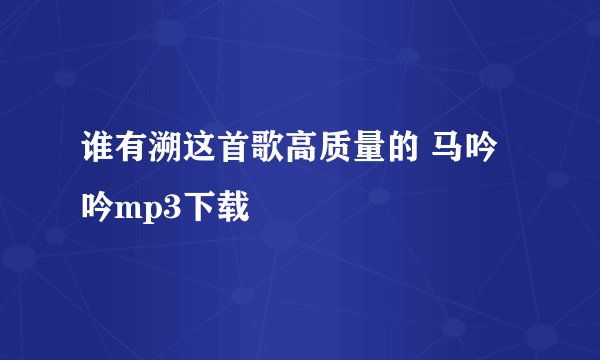 谁有溯这首歌高质量的 马吟吟mp3下载