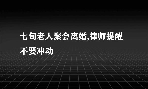七旬老人聚会离婚,律师提醒不要冲动