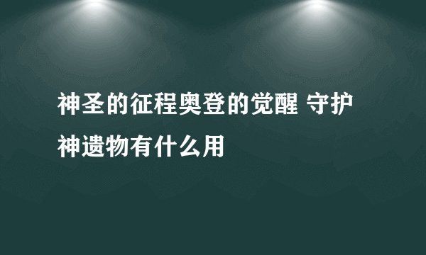 神圣的征程奥登的觉醒 守护神遗物有什么用