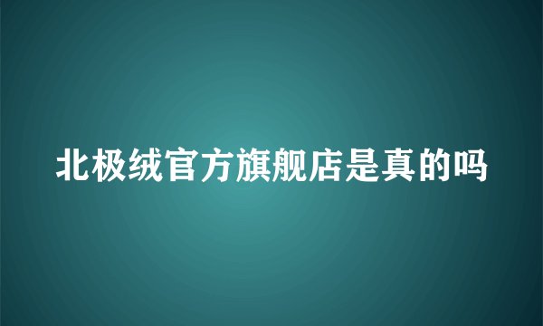 北极绒官方旗舰店是真的吗