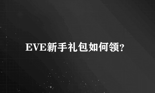 EVE新手礼包如何领？