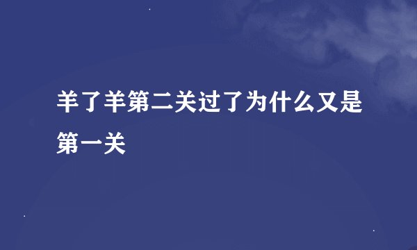 羊了羊第二关过了为什么又是第一关
