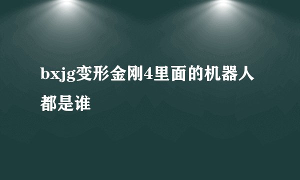 bxjg变形金刚4里面的机器人都是谁