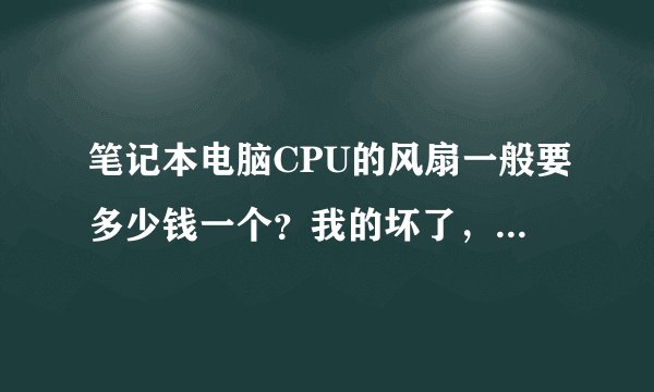 笔记本电脑CPU的风扇一般要多少钱一个？我的坏了，想换一个。