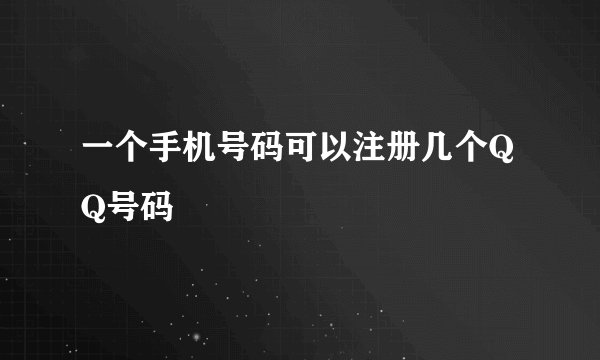 一个手机号码可以注册几个QQ号码