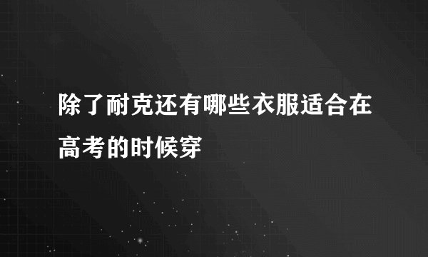除了耐克还有哪些衣服适合在高考的时候穿
