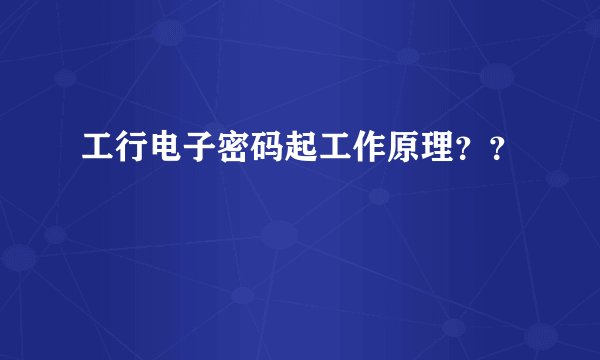 工行电子密码起工作原理？？