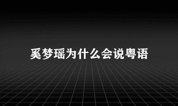 奚梦瑶为什么会说粤语