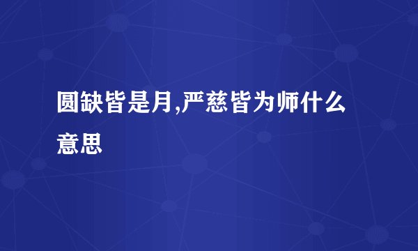 圆缺皆是月,严慈皆为师什么意思