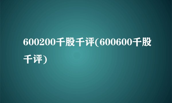 600200千股千评(600600千股千评)